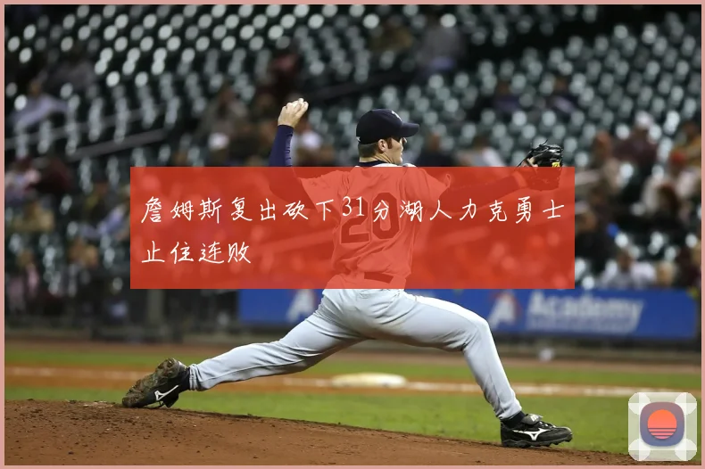 詹姆斯复出砍下31分湖人力克勇士止住连败
