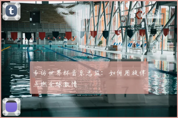 专访世界杯音乐总监:如何用旋律点燃全球激情
