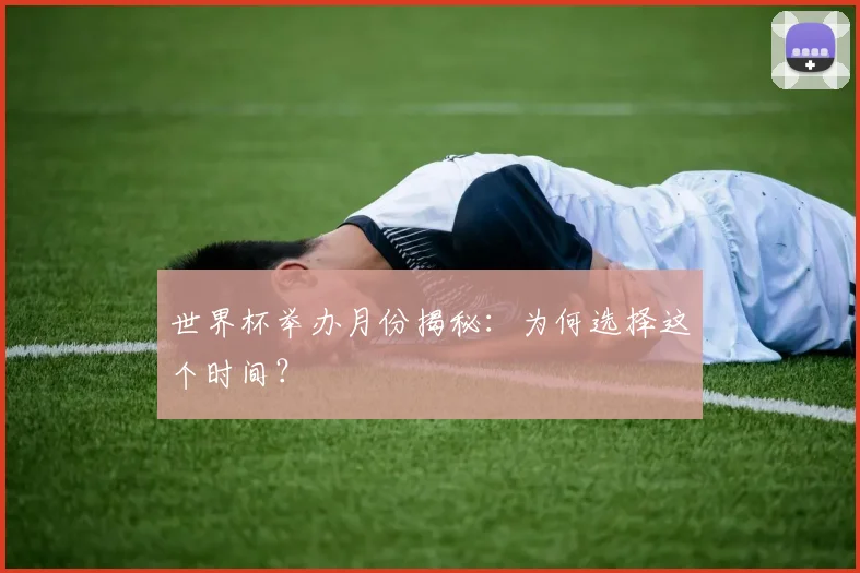世界杯举办月份揭秘:为何选择这个时间?