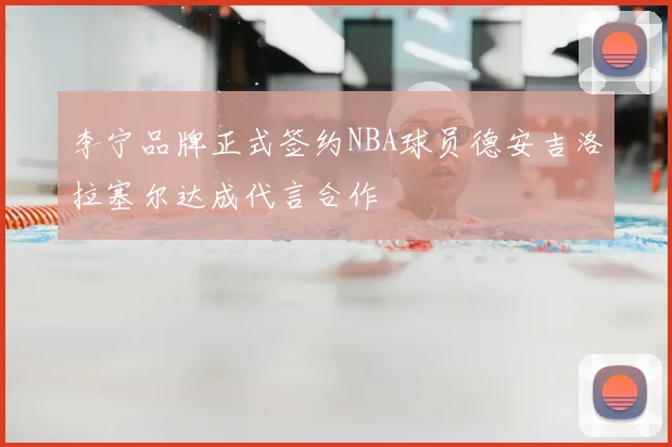 李宁品牌正式签约NBA球员德安吉洛拉塞尔达成代言合作
