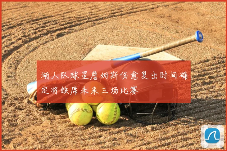 湖人队球星詹姆斯伤愈复出时间确定将缺席未来三场比赛