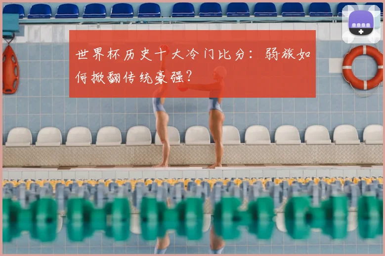 世界杯历史十大冷门比分:弱旅如何掀翻传统豪强?