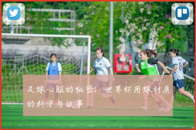 足球心脏的秘密:世界杯用球材质的科学与故事