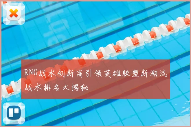 RNG战术创新高引领英雄联盟新潮流战术排名大揭秘