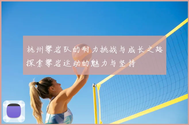 杭州攀岩队的耐力挑战与成长之路探索攀岩运动的魅力与坚持