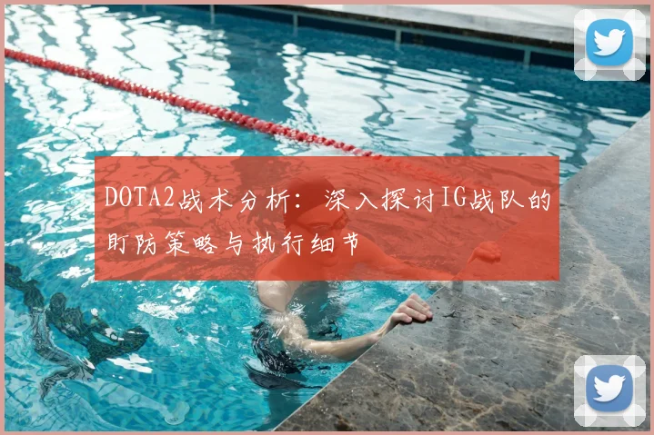 DOTA2战术分析：深入探讨IG战队的盯防策略与执行细节