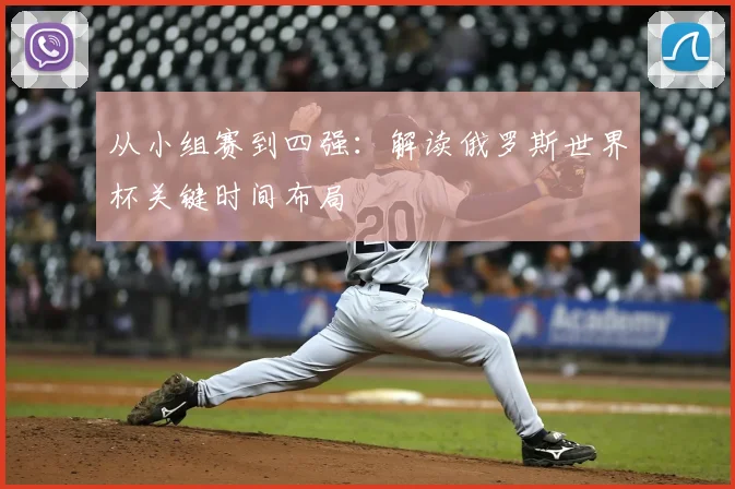 从小组赛到四强:解读俄罗斯世界杯关键时间布局