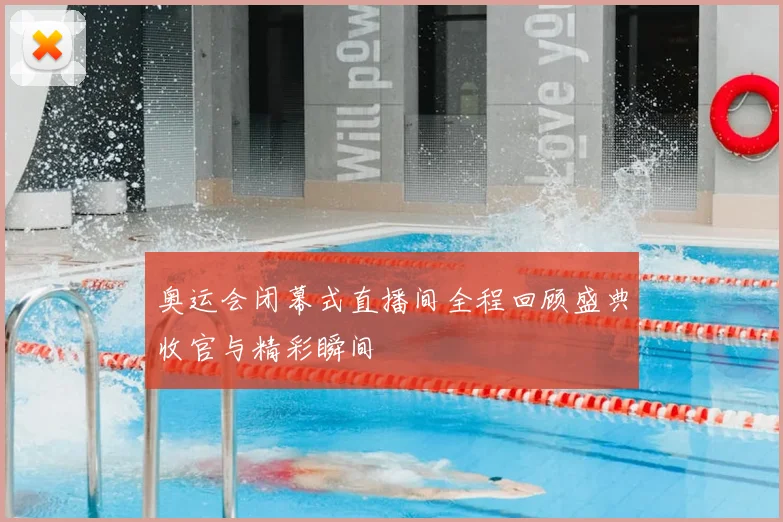 奥运会闭幕式直播间全程回顾盛典收官与精彩瞬间