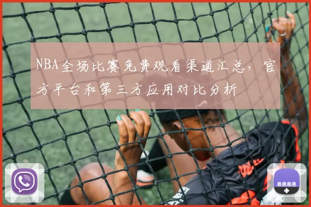 NBA全场比赛免费观看渠道汇总，官方平台和第三方应用对比分析