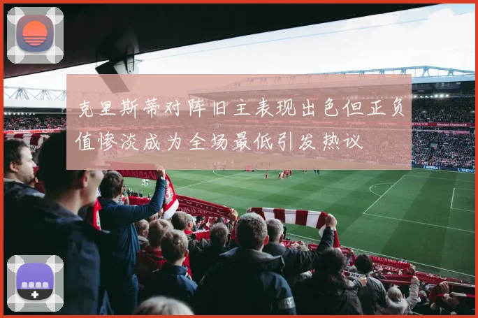 克里斯蒂对阵旧主表现出色但正负值惨淡成为全场最低引发热议