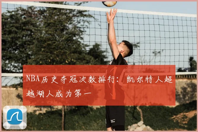 NBA历史夺冠次数排行：凯尔特人超越湖人成为第一