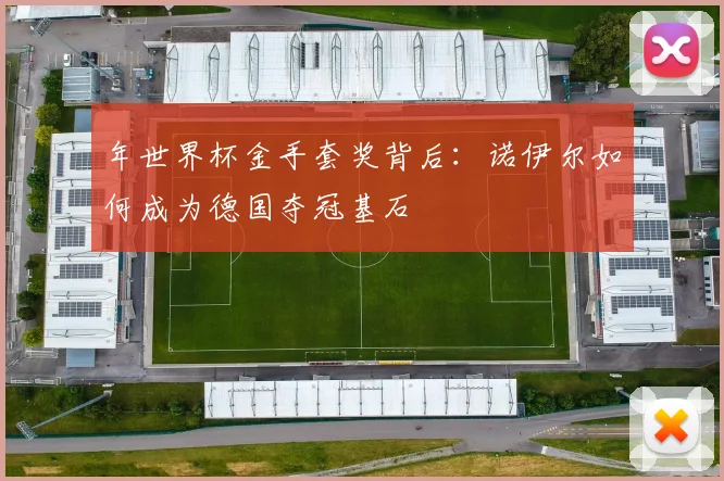 年世界杯金手套奖背后：诺伊尔如何成为德国夺冠基石