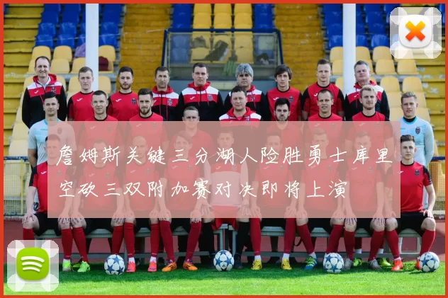 詹姆斯关键三分湖人险胜勇士库里空砍三双附加赛对决即将上演