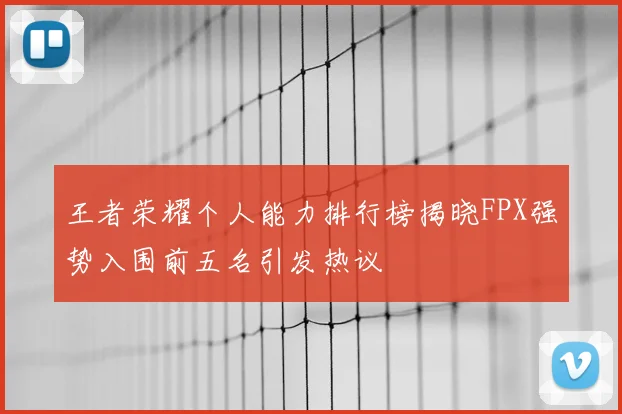 王者荣耀个人能力排行榜揭晓FPX强势入围前五名引发热议