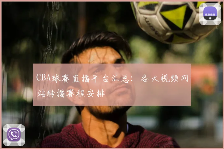 CBA球赛直播平台汇总:各大视频网站转播赛程安排