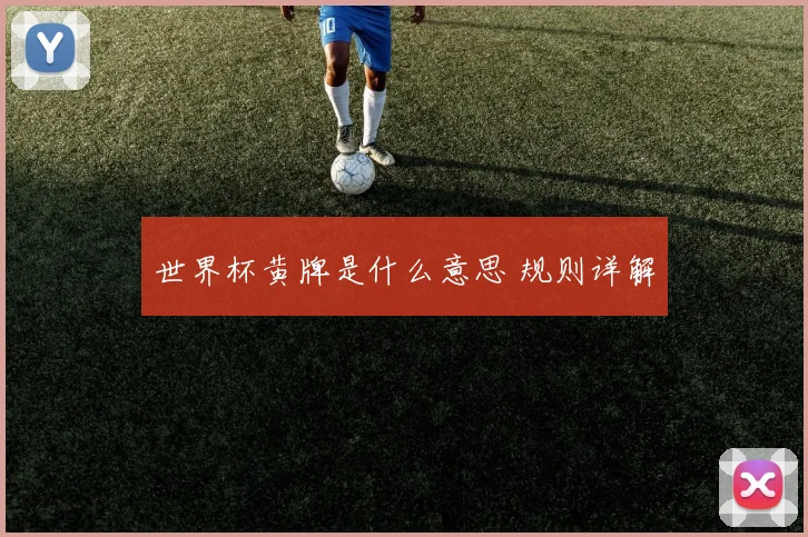 世界杯黄牌是什么意思 规则详解
