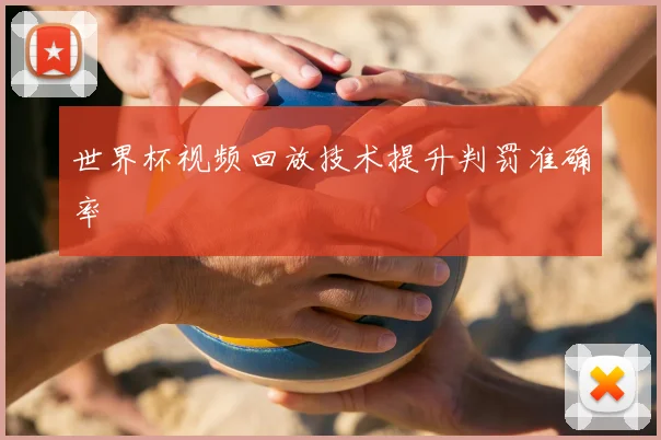 世界杯视频回放技术提升判罚准确率