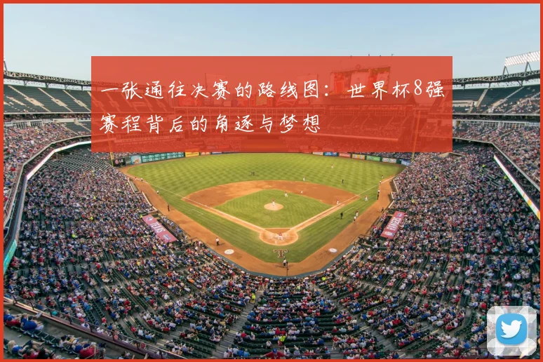 一张通往决赛的路线图:世界杯8强赛程背后的角逐与梦想