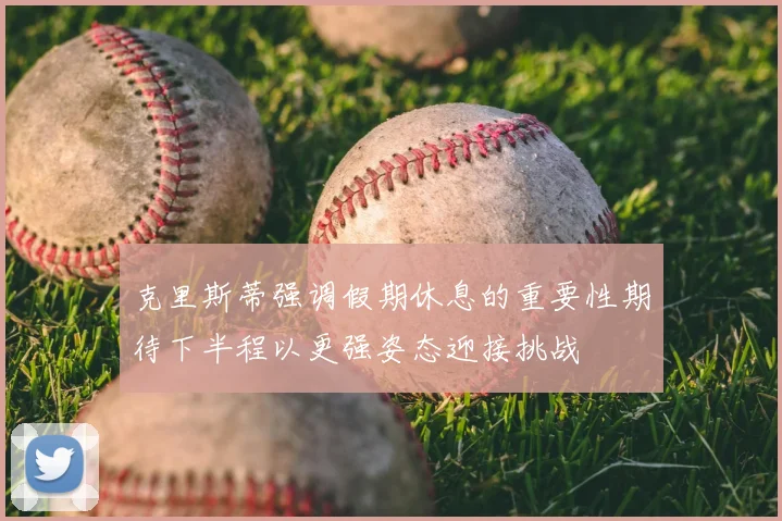克里斯蒂强调假期休息的重要性期待下半程以更强姿态迎接挑战