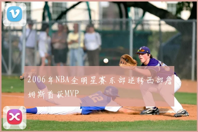 2006年NBA全明星赛东部逆转西部詹姆斯首获MVP