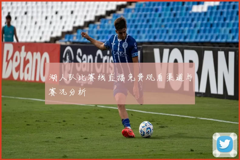 湖人队比赛线直播免费观看渠道与赛况分析