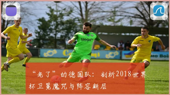 “老了”的德国队:剖析2018世界杯卫冕魔咒与阵容断层