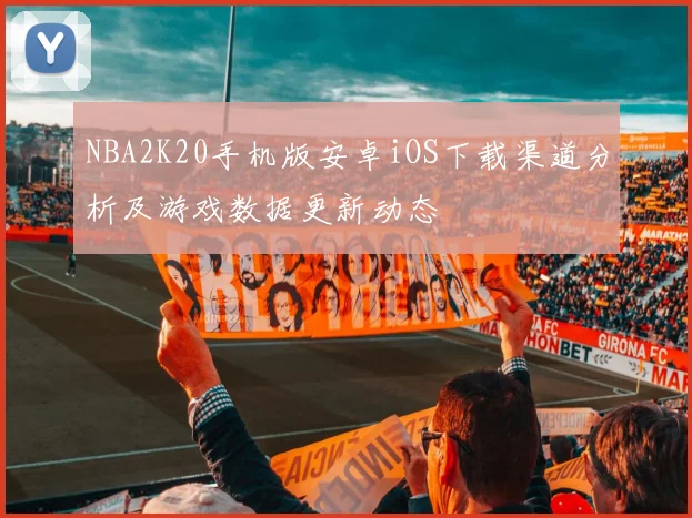 NBA2K20手机版安卓iOS下载渠道分析及游戏数据更新动态