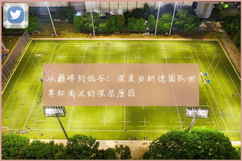 从巅峰到低谷:深度分析德国队世界杯淘汰的深层原因