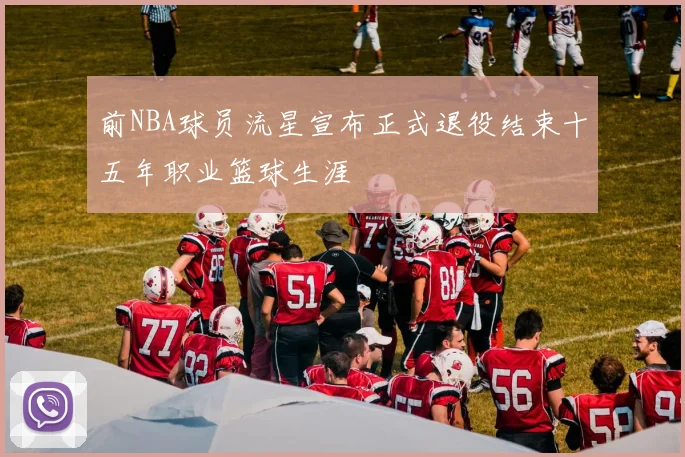 前NBA球员流星宣布正式退役结束十五年职业篮球生涯