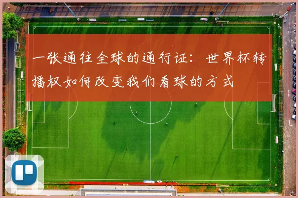 一张通往全球的通行证：世界杯转播权如何改变我们看球的方式