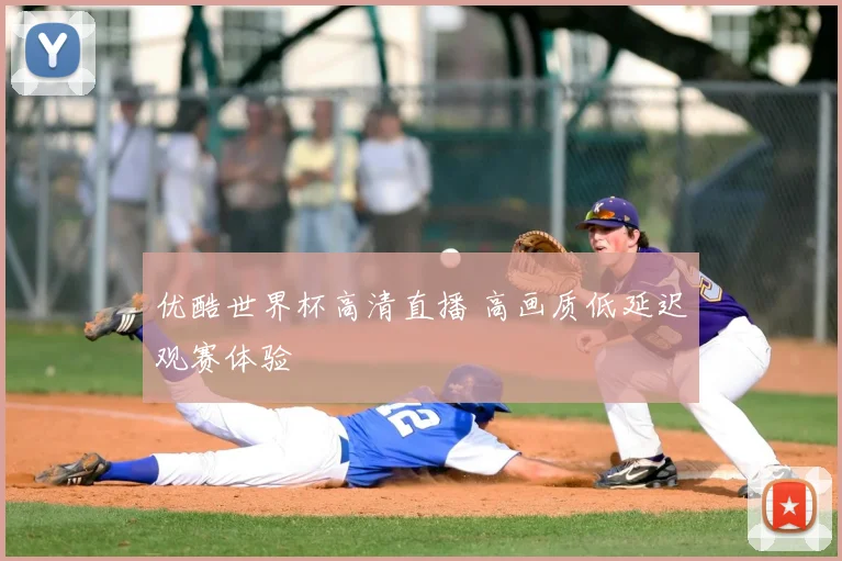 优酷世界杯高清直播 高画质低延迟观赛体验