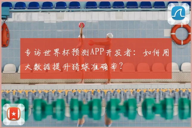 专访世界杯预测APP开发者：如何用大数据提升猜球准确率？