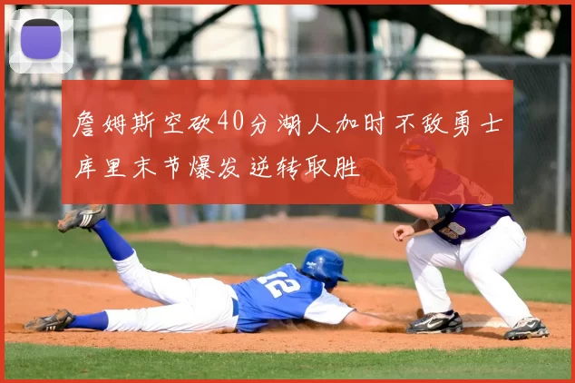 詹姆斯空砍40分湖人加时不敌勇士库里末节爆发逆转取胜