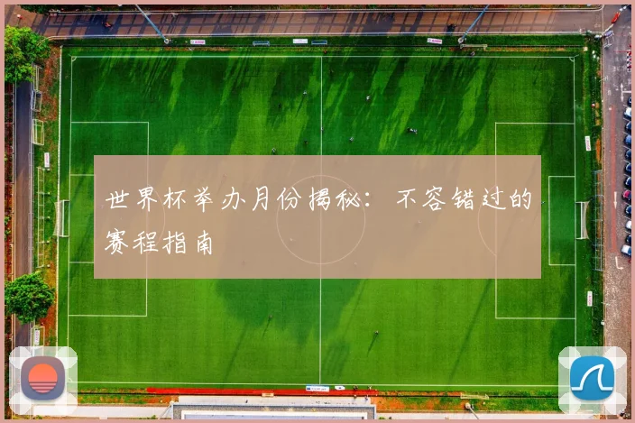 世界杯举办月份揭秘：不容错过的赛程指南