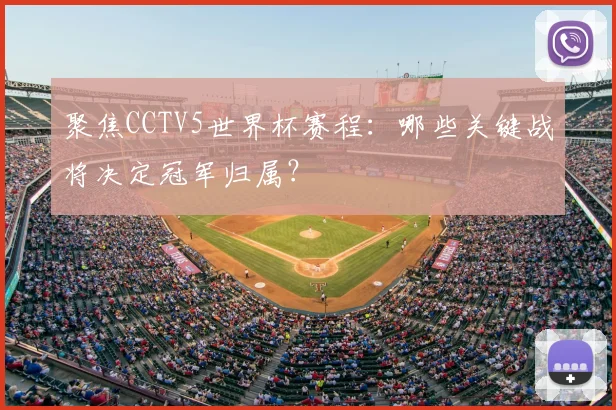 聚焦CCTV5世界杯赛程:哪些关键战将决定冠军归属?