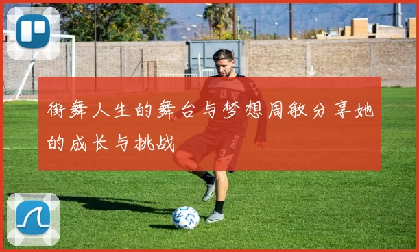 街舞人生的舞台与梦想周敏分享她的成长与挑战