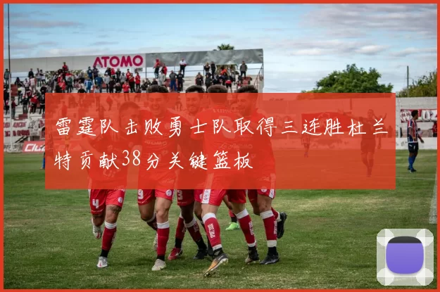 雷霆队击败勇士队取得三连胜杜兰特贡献38分关键篮板