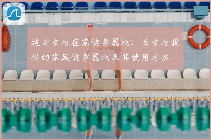 适合女性在家健身器材：为女性提供的家庭健身器材及其使用方法