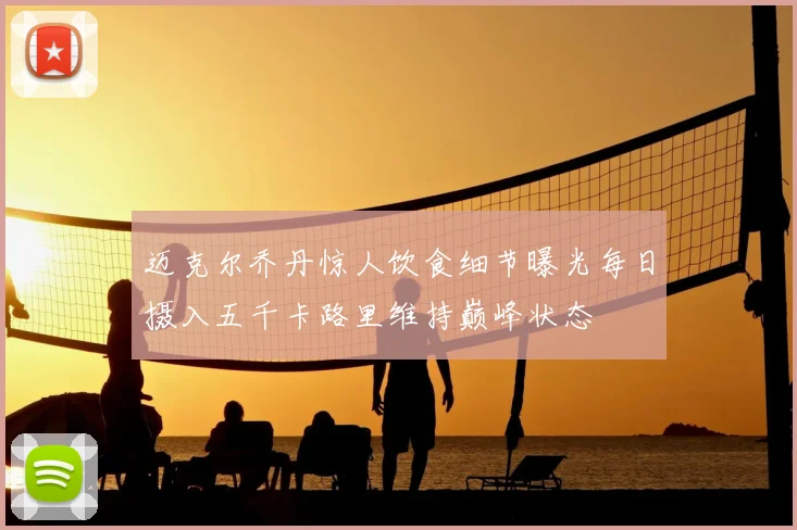 迈克尔乔丹惊人饮食细节曝光每日摄入五千卡路里维持巅峰状态