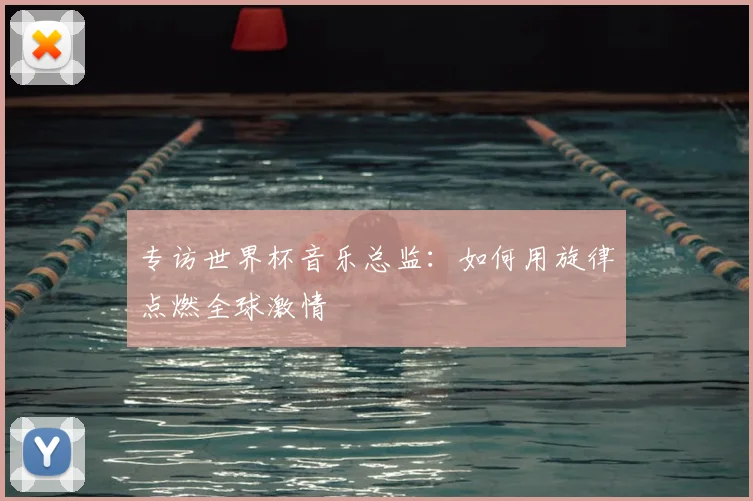专访世界杯音乐总监:如何用旋律点燃全球激情