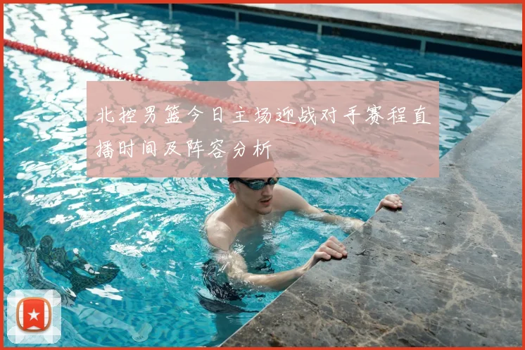 北控男篮今日主场迎战对手赛程直播时间及阵容分析
