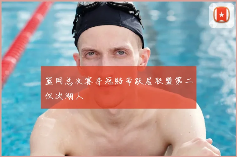 篮网总决赛夺冠赔率跃居联盟第二仅次湖人