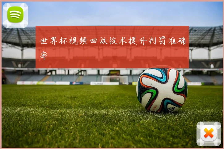 世界杯视频回放技术提升判罚准确率