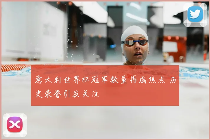 意大利世界杯冠军数量再成焦点 历史荣誉引发关注