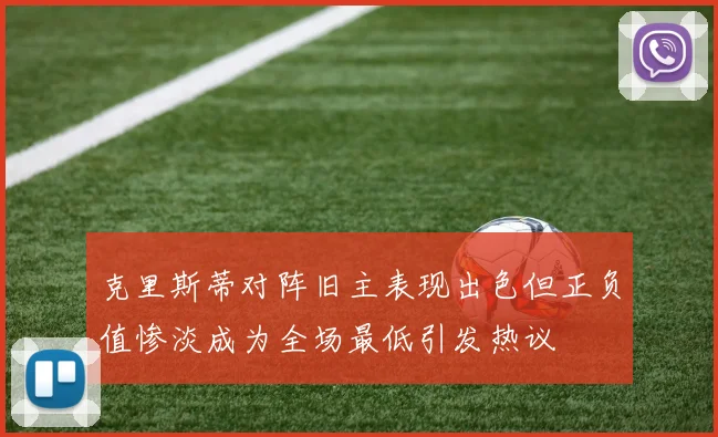 克里斯蒂对阵旧主表现出色但正负值惨淡成为全场最低引发热议