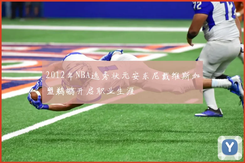2012年NBA选秀状元安东尼戴维斯加盟鹈鹕开启职业生涯