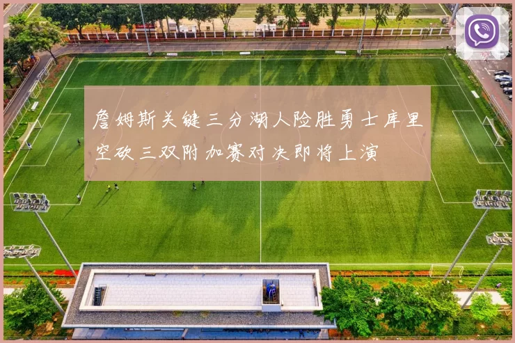 詹姆斯关键三分湖人险胜勇士库里空砍三双附加赛对决即将上演