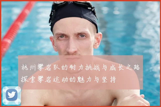 杭州攀岩队的耐力挑战与成长之路探索攀岩运动的魅力与坚持