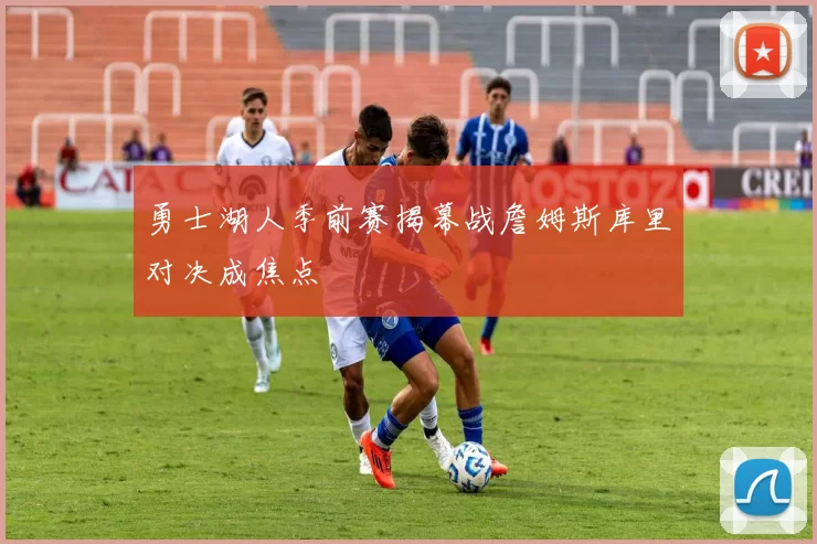 勇士湖人季前赛揭幕战詹姆斯库里对决成焦点