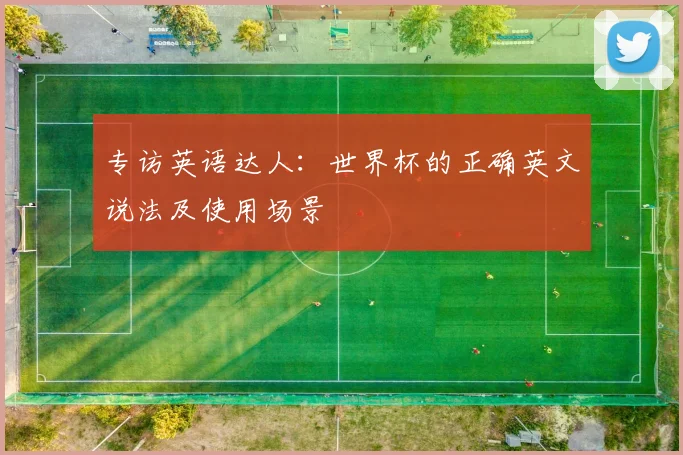 专访英语达人:世界杯的正确英文说法及使用场景